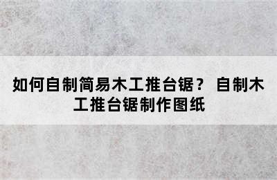 如何自制简易木工推台锯？ 自制木工推台锯制作图纸